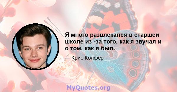 Я много развлекался в старшей школе из -за того, как я звучал и о том, как я был.