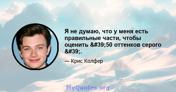 Я не думаю, что у меня есть правильные части, чтобы оценить '50 оттенков серого '.