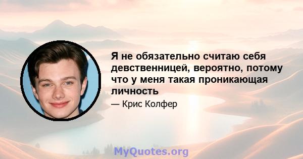 Я не обязательно считаю себя девственницей, вероятно, потому что у меня такая проникающая личность