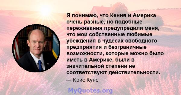 Я понимаю, что Кения и Америка очень разные, но подобные переживания предупредили меня, что мои собственные любимые убеждения в чудесах свободного предприятия и безграничные возможности, которые можно было иметь в