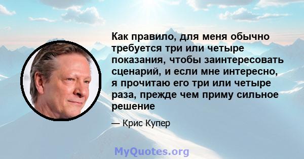 Как правило, для меня обычно требуется три или четыре показания, чтобы заинтересовать сценарий, и если мне интересно, я прочитаю его три или четыре раза, прежде чем приму сильное решение