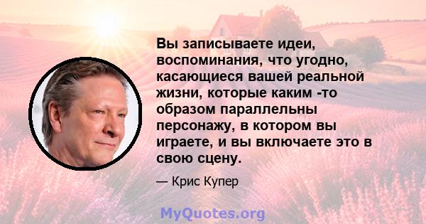 Вы записываете идеи, воспоминания, что угодно, касающиеся вашей реальной жизни, которые каким -то образом параллельны персонажу, в котором вы играете, и вы включаете это в свою сцену.