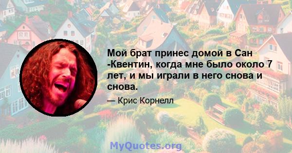 Мой брат принес домой в Сан -Квентин, когда мне было около 7 лет, и мы играли в него снова и снова.