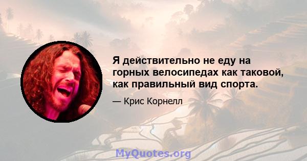 Я действительно не еду на горных велосипедах как таковой, как правильный вид спорта.