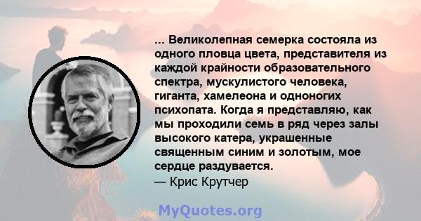 ... Великолепная семерка состояла из одного пловца цвета, представителя из каждой крайности образовательного спектра, мускулистого человека, гиганта, хамелеона и одноногих психопата. Когда я представляю, как мы