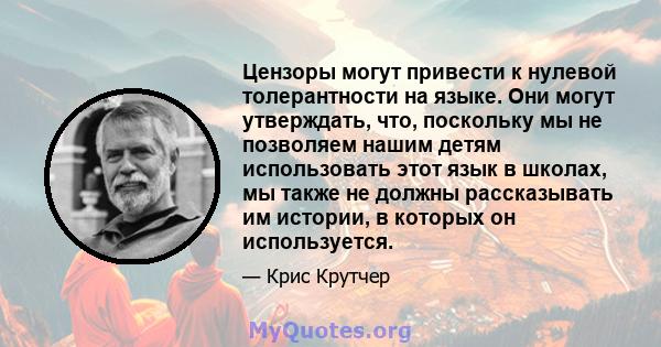 Цензоры могут привести к нулевой толерантности на языке. Они могут утверждать, что, поскольку мы не позволяем нашим детям использовать этот язык в школах, мы также не должны рассказывать им истории, в которых он