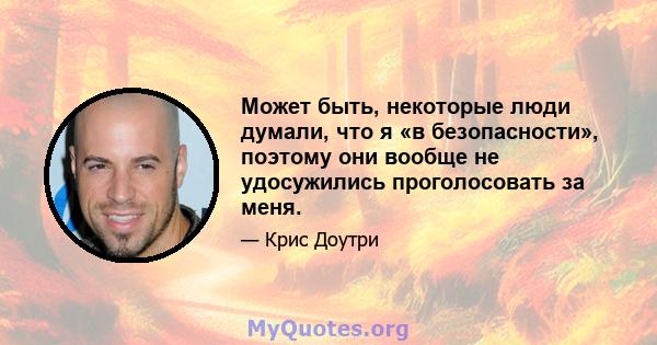 Может быть, некоторые люди думали, что я «в безопасности», поэтому они вообще не удосужились проголосовать за меня.