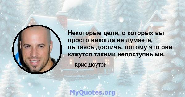 Некоторые цели, о которых вы просто никогда не думаете, пытаясь достичь, потому что они кажутся такими недоступными.