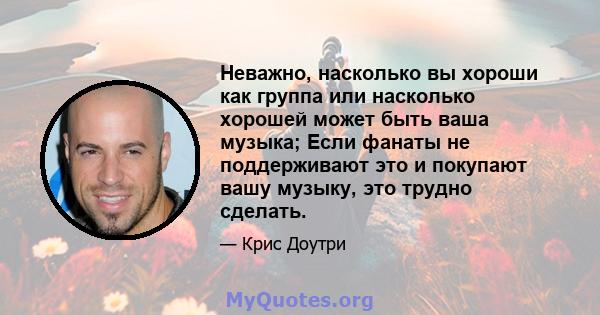 Неважно, насколько вы хороши как группа или насколько хорошей может быть ваша музыка; Если фанаты не поддерживают это и покупают вашу музыку, это трудно сделать.