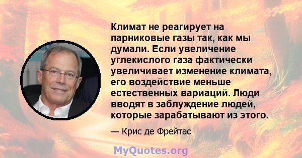 Климат не реагирует на парниковые газы так, как мы думали. Если увеличение углекислого газа фактически увеличивает изменение климата, его воздействие меньше естественных вариаций. Люди вводят в заблуждение людей,