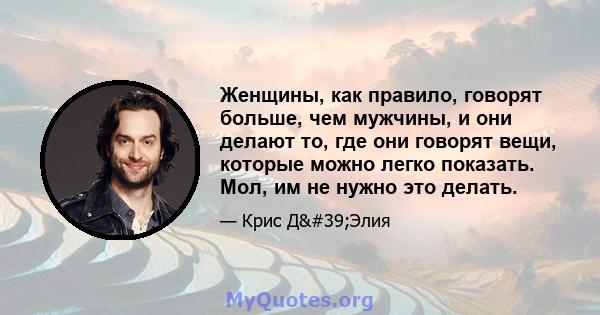 Женщины, как правило, говорят больше, чем мужчины, и они делают то, где они говорят вещи, которые можно легко показать. Мол, им не нужно это делать.