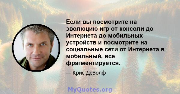 Если вы посмотрите на эволюцию игр от консоли до Интернета до мобильных устройств и посмотрите на социальные сети от Интернета в мобильный, все фрагментируется.