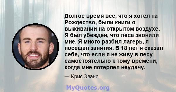 Долгое время все, что я хотел на Рождество, были книги о выживании на открытом воздухе. Я был убежден, что леса звонили мне. Я много разбил лагерь, я посещал занятия. В 18 лет я сказал себе, что если я не живу в лесу