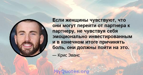 Если женщины чувствуют, что они могут перейти от партнера к партнеру, не чувствуя себя эмоционально инвестированным и в конечном итоге причинять боль, они должны пойти на это.