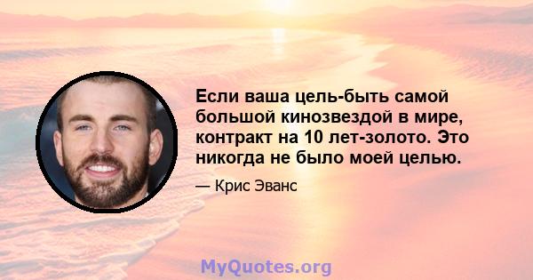 Если ваша цель-быть самой большой кинозвездой в мире, контракт на 10 лет-золото. Это никогда не было моей целью.