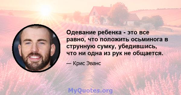 Одевание ребенка - это все равно, что положить осьминога в струнную сумку, убедившись, что ни одна из рук не общается.