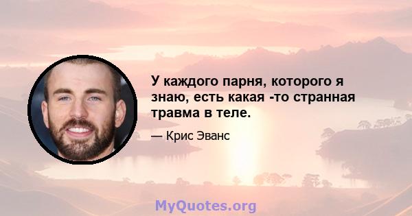 У каждого парня, которого я знаю, есть какая -то странная травма в теле.