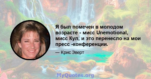 Я был помечен в молодом возрасте - мисс Unemotional, мисс Кул, и это перенесло на мои пресс -конференции.