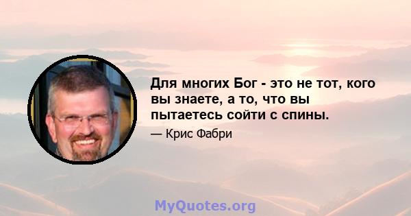 Для многих Бог - это не тот, кого вы знаете, а то, что вы пытаетесь сойти с спины.