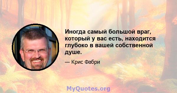 Иногда самый большой враг, который у вас есть, находится глубоко в вашей собственной душе.