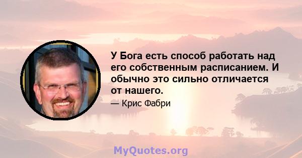 У Бога есть способ работать над его собственным расписанием. И обычно это сильно отличается от нашего.