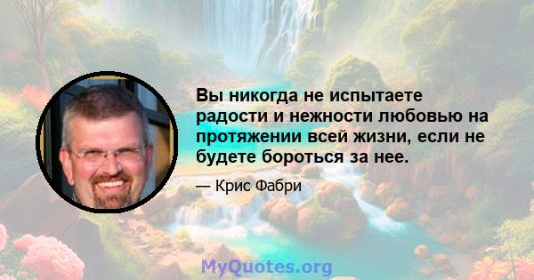 Вы никогда не испытаете радости и нежности любовью на протяжении всей жизни, если не будете бороться за нее.