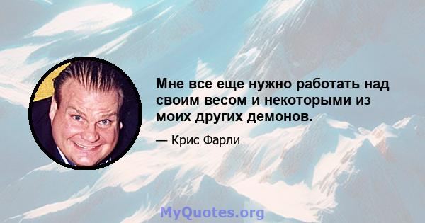 Мне все еще нужно работать над своим весом и некоторыми из моих других демонов.