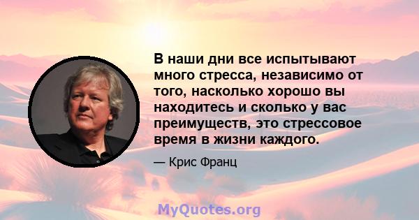 В наши дни все испытывают много стресса, независимо от того, насколько хорошо вы находитесь и сколько у вас преимуществ, это стрессовое время в жизни каждого.