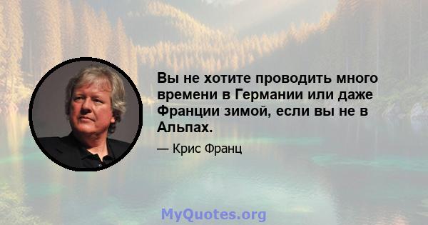 Вы не хотите проводить много времени в Германии или даже Франции зимой, если вы не в Альпах.