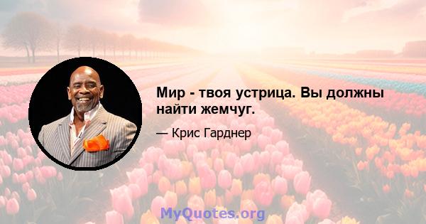 Мир - твоя устрица. Вы должны найти жемчуг.