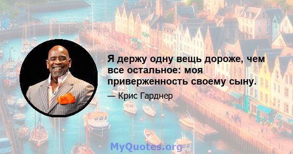 Я держу одну вещь дороже, чем все остальное: моя приверженность своему сыну.