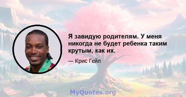 Я завидую родителям. У меня никогда не будет ребенка таким крутым, как их.