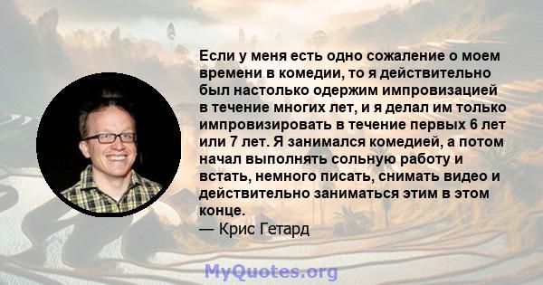 Если у меня есть одно сожаление о моем времени в комедии, то я действительно был настолько одержим импровизацией в течение многих лет, и я делал им только импровизировать в течение первых 6 лет или 7 лет. Я занимался