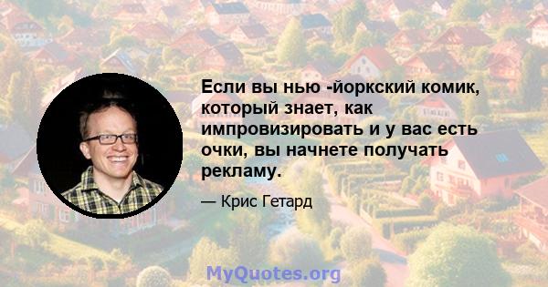 Если вы нью -йоркский комик, который знает, как импровизировать и у вас есть очки, вы начнете получать рекламу.