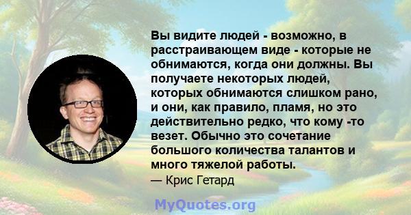 Вы видите людей - возможно, в расстраивающем виде - которые не обнимаются, когда они должны. Вы получаете некоторых людей, которых обнимаются слишком рано, и они, как правило, пламя, но это действительно редко, что кому 