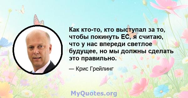 Как кто-то, кто выступал за то, чтобы покинуть ЕС, я считаю, что у нас впереди светлое будущее, но мы должны сделать это правильно.