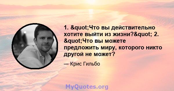 1. "Что вы действительно хотите выйти из жизни?" 2. "Что вы можете предложить миру, которого никто другой не может?