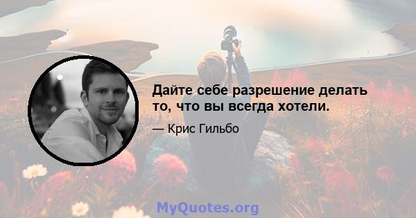 Дайте себе разрешение делать то, что вы всегда хотели.