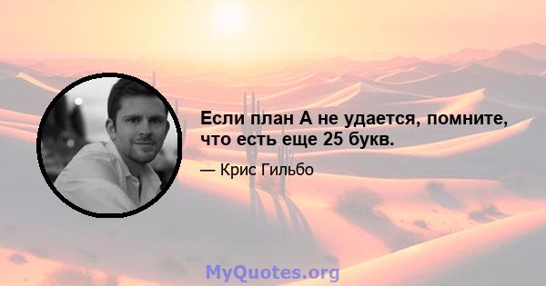 Если план A не удается, помните, что есть еще 25 букв.