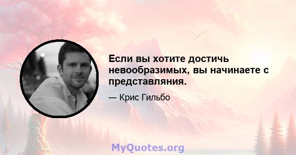 Если вы хотите достичь невообразимых, вы начинаете с представляния.