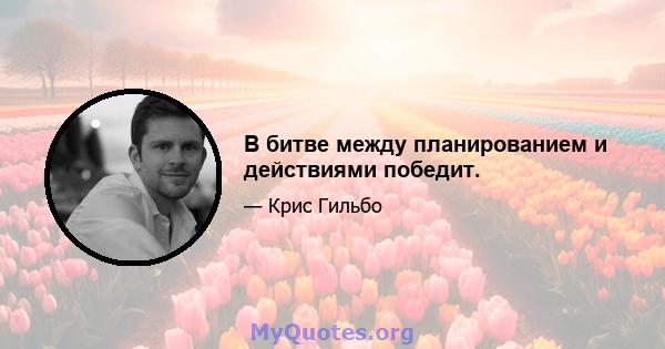 В битве между планированием и действиями победит.