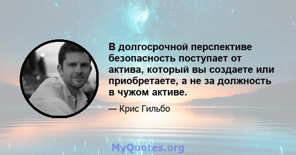 В долгосрочной перспективе безопасность поступает от актива, который вы создаете или приобретаете, а не за должность в чужом активе.