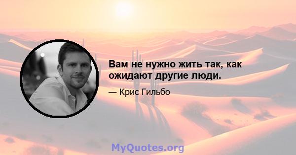 Вам не нужно жить так, как ожидают другие люди.