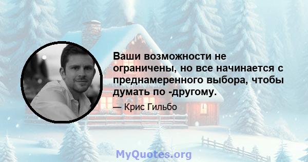 Ваши возможности не ограничены, но все начинается с преднамеренного выбора, чтобы думать по -другому.