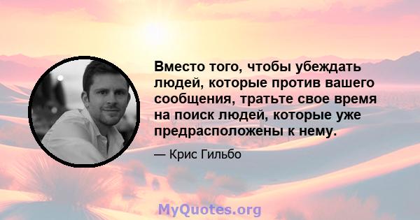 Вместо того, чтобы убеждать людей, которые против вашего сообщения, тратьте свое время на поиск людей, которые уже предрасположены к нему.