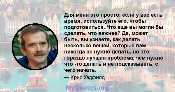 Для меня это просто: если у вас есть время, используйте его, чтобы подготовиться. Что еще вы могли бы сделать, что важнее? Да, может быть, вы узнаете, как делать несколько вещей, которые вам никогда не нужно делать, но