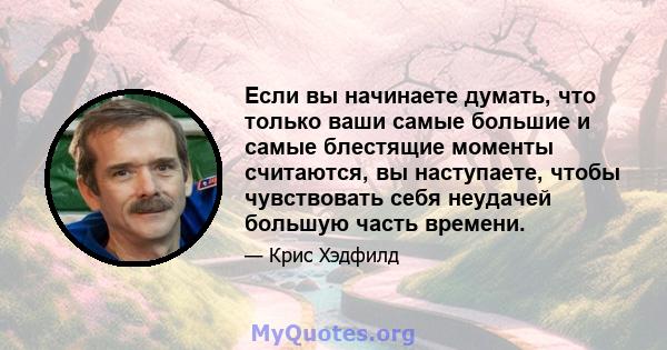 Если вы начинаете думать, что только ваши самые большие и самые блестящие моменты считаются, вы наступаете, чтобы чувствовать себя неудачей большую часть времени.