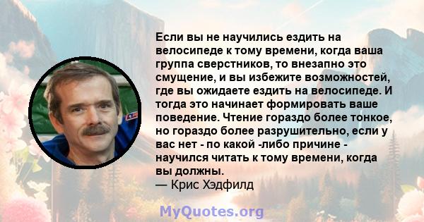 Если вы не научились ездить на велосипеде к тому времени, когда ваша группа сверстников, то внезапно это смущение, и вы избежите возможностей, где вы ожидаете ездить на велосипеде. И тогда это начинает формировать ваше