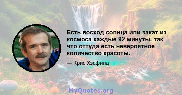 Есть восход солнца или закат из космоса каждые 92 минуты, так что оттуда есть невероятное количество красоты.