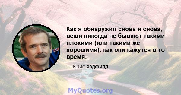 Как я обнаружил снова и снова, вещи никогда не бывают такими плохими (или такими же хорошими), как они кажутся в то время.